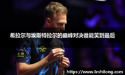 希拉尔与埃斯特拉尔的巅峰对决谁能笑到最后