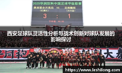西安足球队灵活性分析与战术创新对球队发展的影响探讨